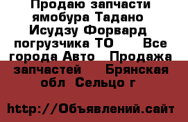 Продаю запчасти ямобура Тадано, Исудзу Форвард, погрузчика ТО-30 - Все города Авто » Продажа запчастей   . Брянская обл.,Сельцо г.